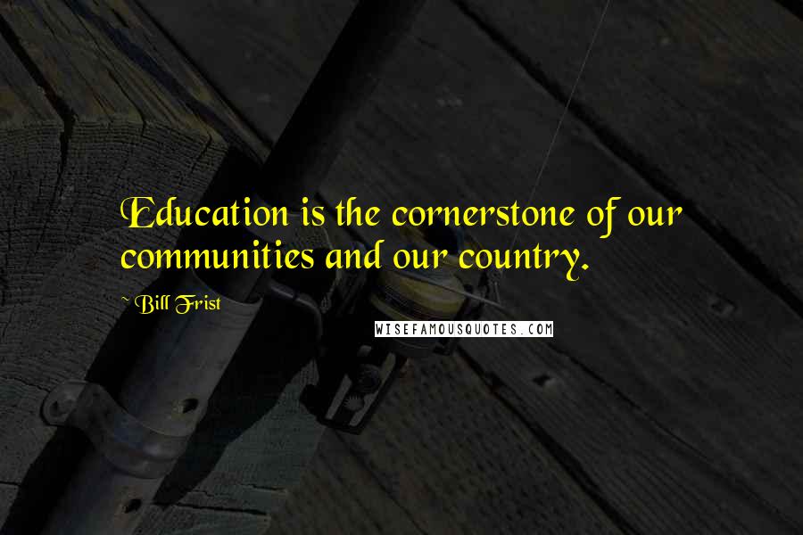 Bill Frist Quotes: Education is the cornerstone of our communities and our country.