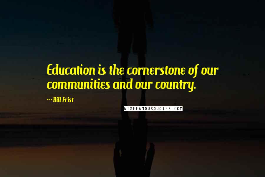 Bill Frist Quotes: Education is the cornerstone of our communities and our country.