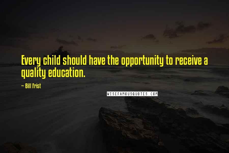 Bill Frist Quotes: Every child should have the opportunity to receive a quality education.