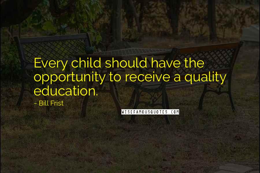 Bill Frist Quotes: Every child should have the opportunity to receive a quality education.