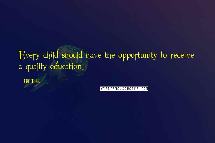 Bill Frist Quotes: Every child should have the opportunity to receive a quality education.