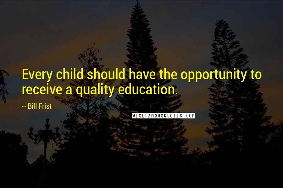 Bill Frist Quotes: Every child should have the opportunity to receive a quality education.