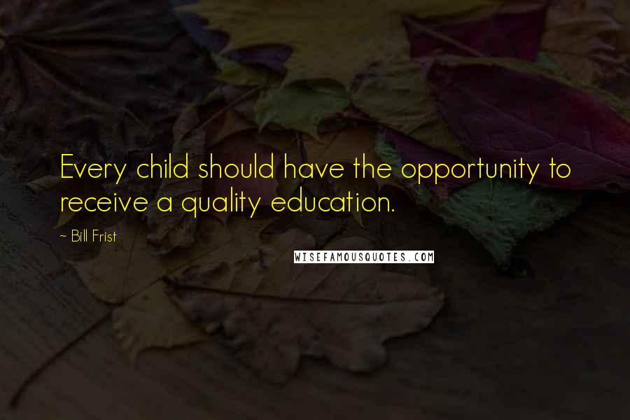 Bill Frist Quotes: Every child should have the opportunity to receive a quality education.