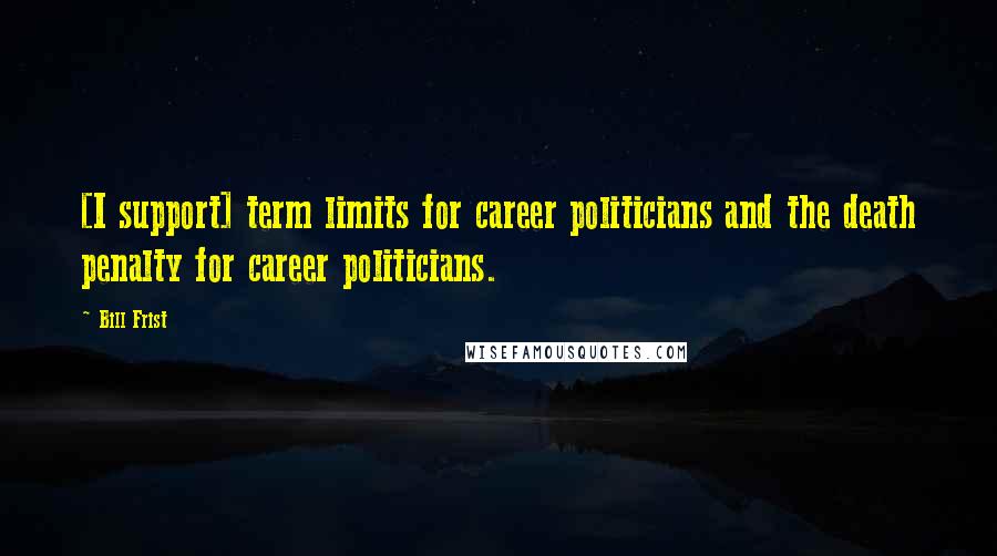 Bill Frist Quotes: [I support] term limits for career politicians and the death penalty for career politicians.