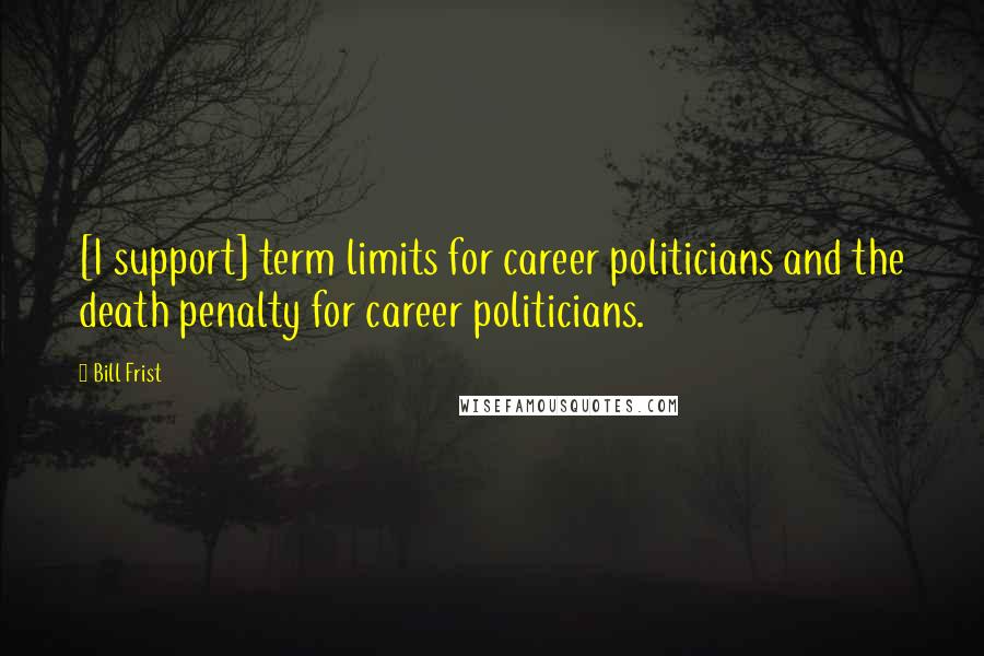 Bill Frist Quotes: [I support] term limits for career politicians and the death penalty for career politicians.