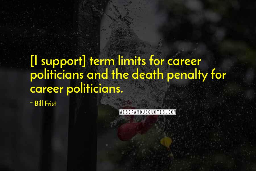 Bill Frist Quotes: [I support] term limits for career politicians and the death penalty for career politicians.