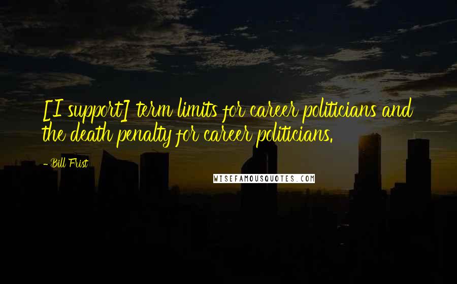 Bill Frist Quotes: [I support] term limits for career politicians and the death penalty for career politicians.