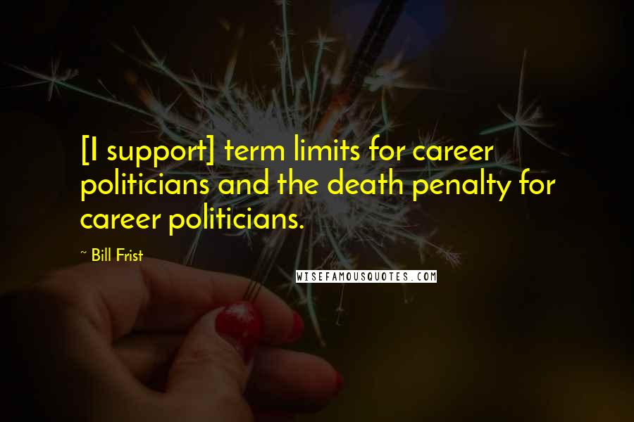 Bill Frist Quotes: [I support] term limits for career politicians and the death penalty for career politicians.