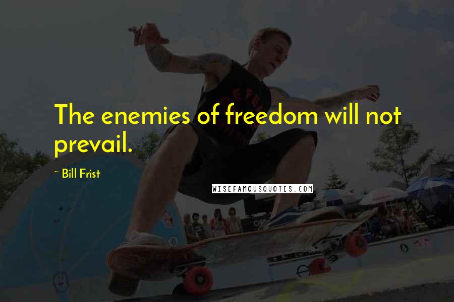 Bill Frist Quotes: The enemies of freedom will not prevail.