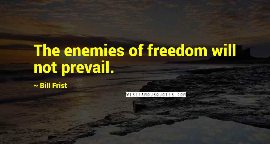 Bill Frist Quotes: The enemies of freedom will not prevail.