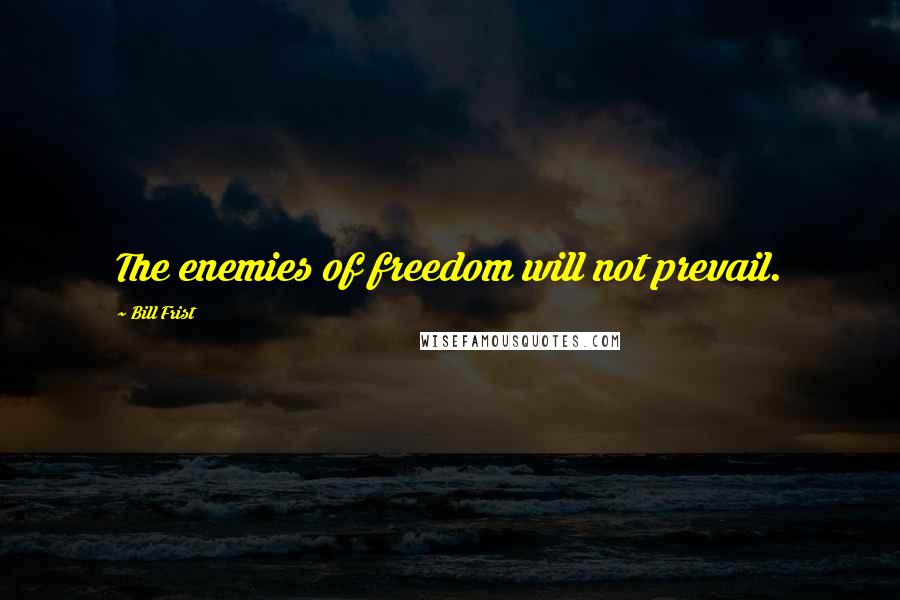 Bill Frist Quotes: The enemies of freedom will not prevail.