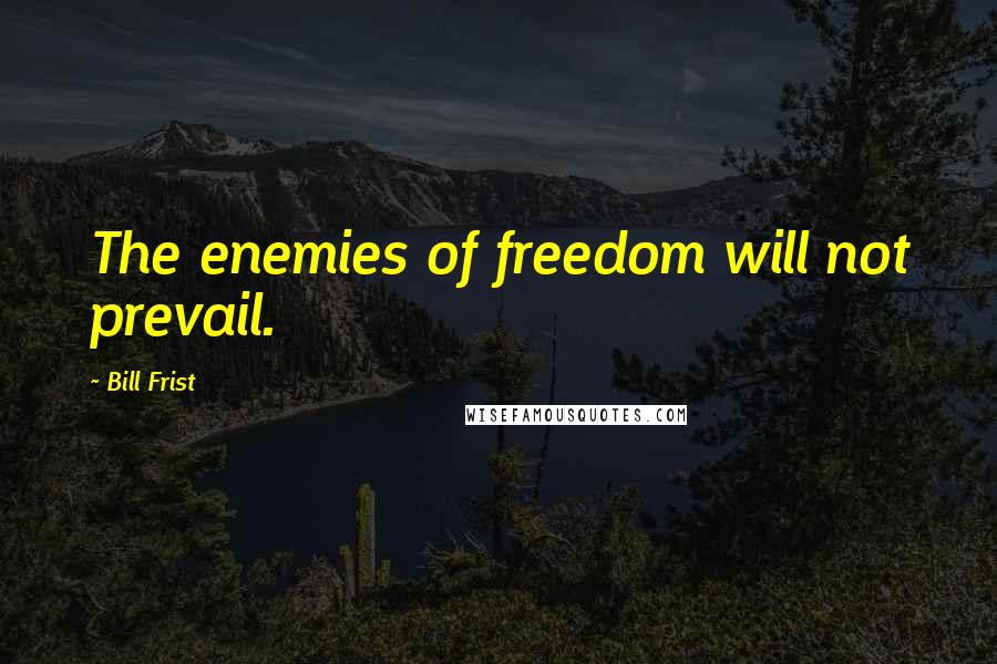 Bill Frist Quotes: The enemies of freedom will not prevail.