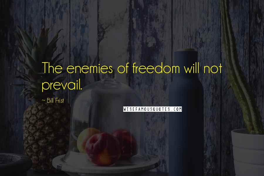 Bill Frist Quotes: The enemies of freedom will not prevail.