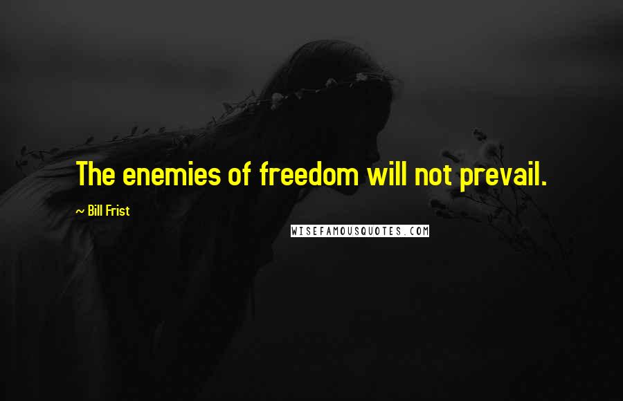 Bill Frist Quotes: The enemies of freedom will not prevail.