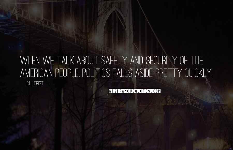 Bill Frist Quotes: When we talk about safety and security of the American people, politics falls aside pretty quickly.