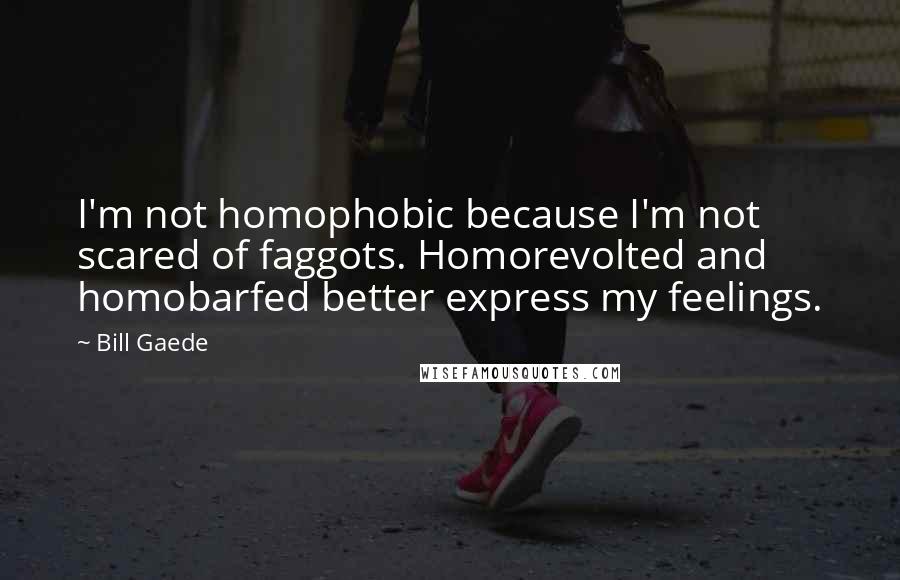 Bill Gaede Quotes: I'm not homophobic because I'm not scared of faggots. Homorevolted and homobarfed better express my feelings.