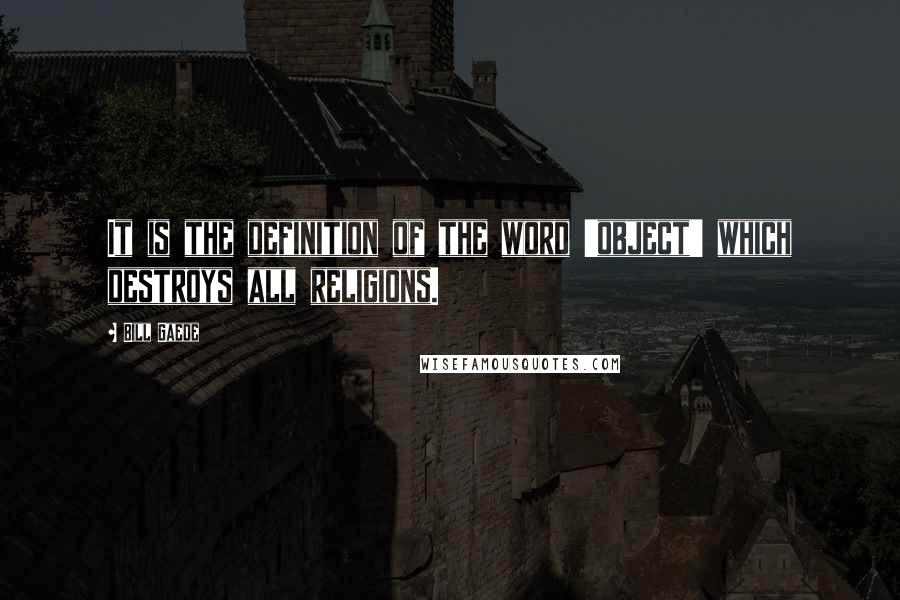 Bill Gaede Quotes: It is the definition of the word 'object' which destroys all religions.