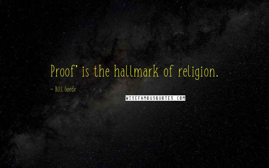 Bill Gaede Quotes: Proof' is the hallmark of religion.