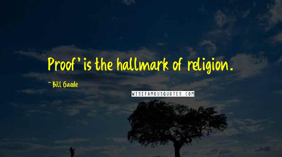 Bill Gaede Quotes: Proof' is the hallmark of religion.