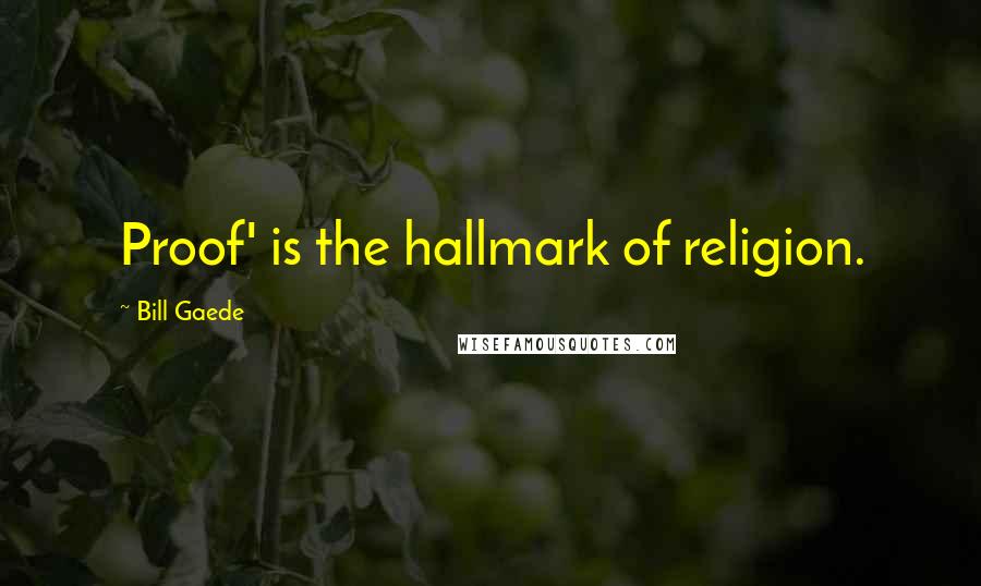 Bill Gaede Quotes: Proof' is the hallmark of religion.