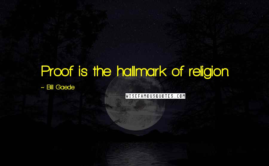 Bill Gaede Quotes: Proof' is the hallmark of religion.