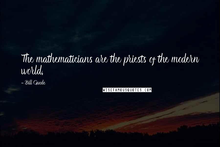 Bill Gaede Quotes: The mathematicians are the priests of the modern world.