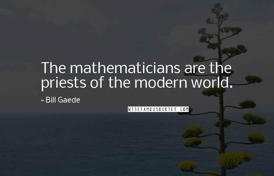 Bill Gaede Quotes: The mathematicians are the priests of the modern world.