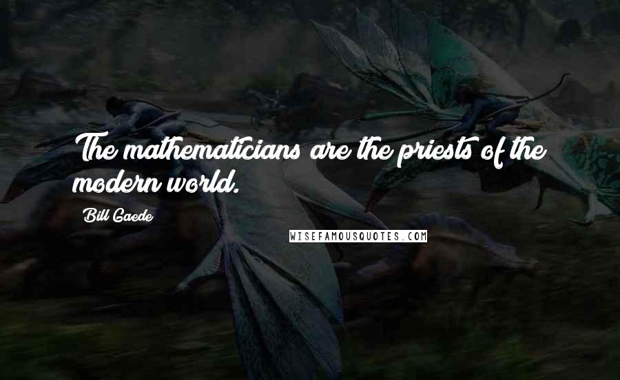 Bill Gaede Quotes: The mathematicians are the priests of the modern world.