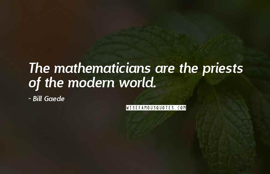 Bill Gaede Quotes: The mathematicians are the priests of the modern world.