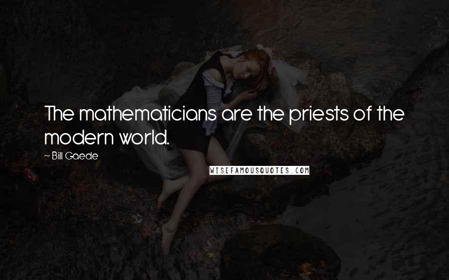 Bill Gaede Quotes: The mathematicians are the priests of the modern world.