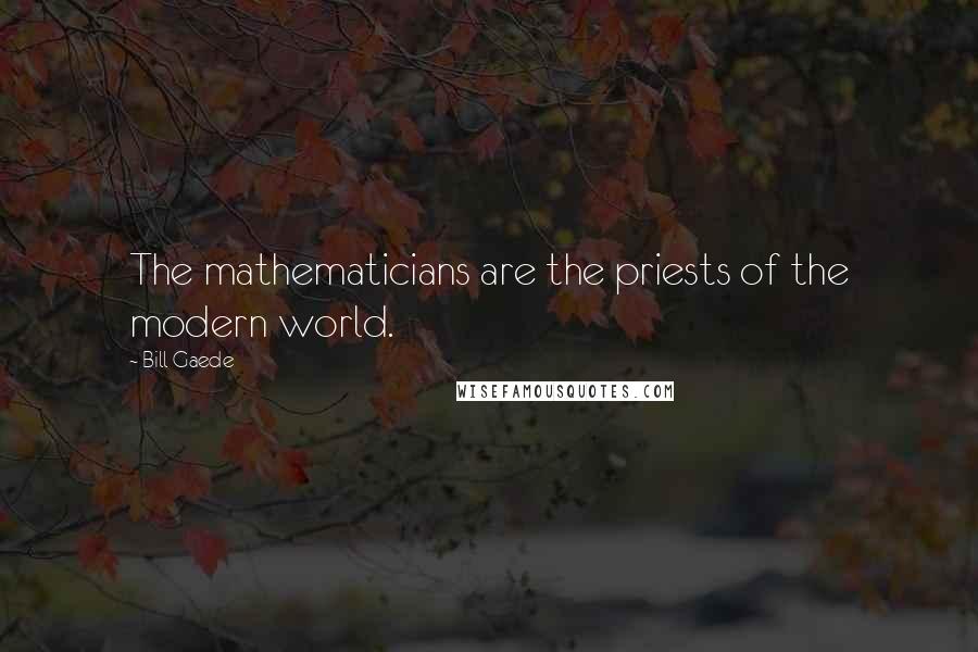 Bill Gaede Quotes: The mathematicians are the priests of the modern world.