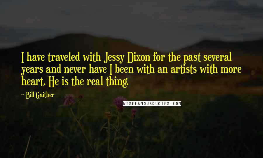 Bill Gaither Quotes: I have traveled with Jessy Dixon for the past several years and never have I been with an artists with more heart. He is the real thing.