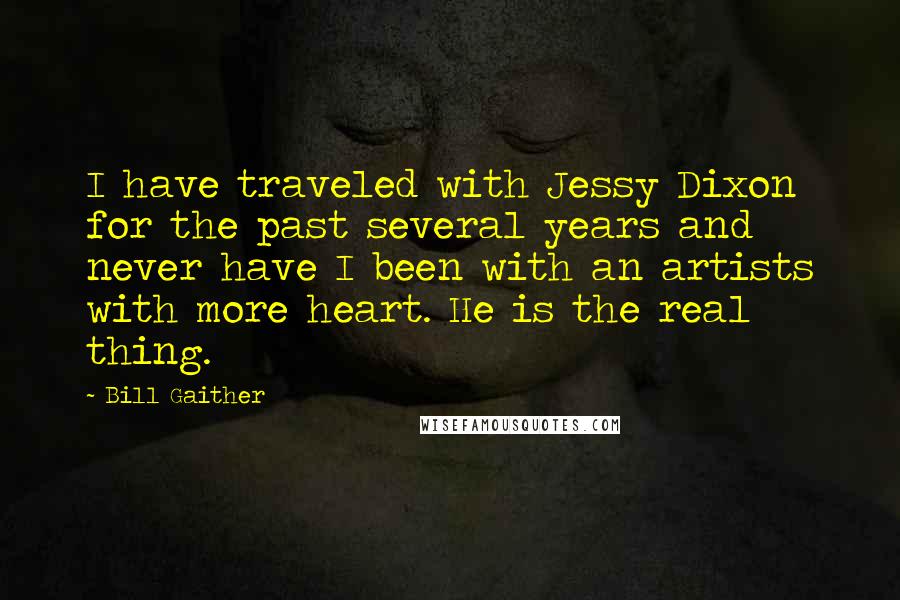 Bill Gaither Quotes: I have traveled with Jessy Dixon for the past several years and never have I been with an artists with more heart. He is the real thing.