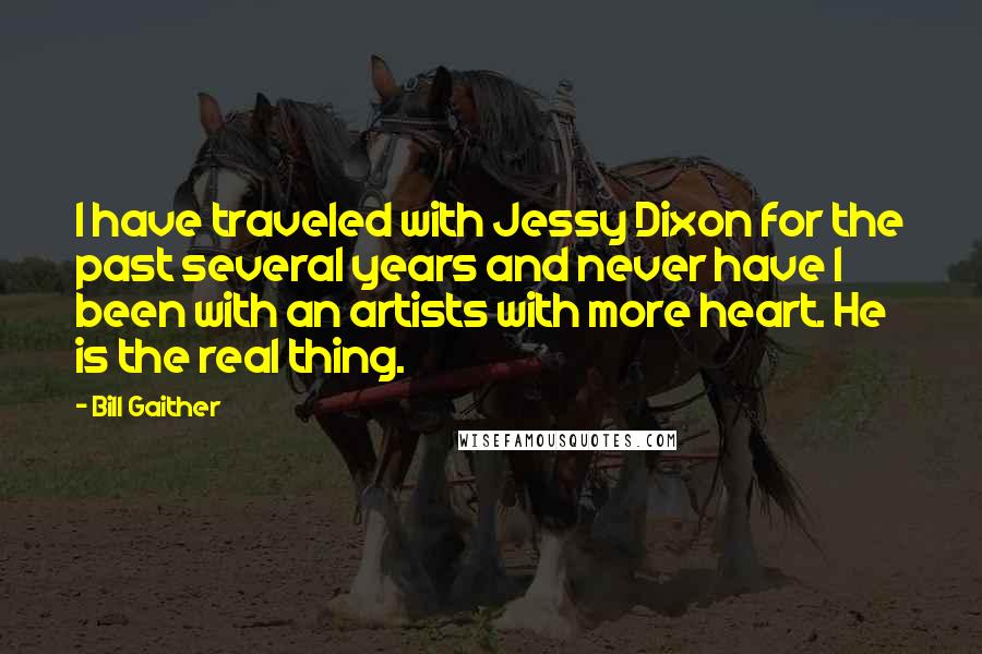 Bill Gaither Quotes: I have traveled with Jessy Dixon for the past several years and never have I been with an artists with more heart. He is the real thing.