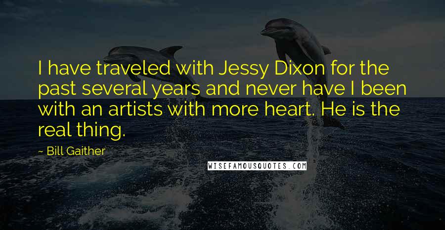 Bill Gaither Quotes: I have traveled with Jessy Dixon for the past several years and never have I been with an artists with more heart. He is the real thing.