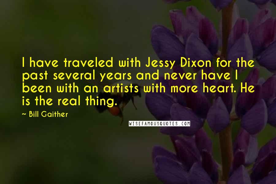 Bill Gaither Quotes: I have traveled with Jessy Dixon for the past several years and never have I been with an artists with more heart. He is the real thing.