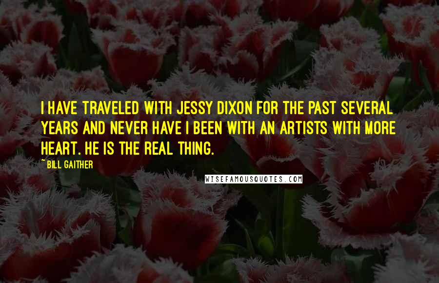 Bill Gaither Quotes: I have traveled with Jessy Dixon for the past several years and never have I been with an artists with more heart. He is the real thing.