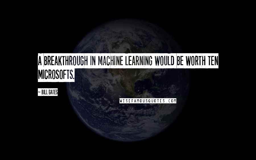 Bill Gates Quotes: A breakthrough in machine learning would be worth ten Microsofts.