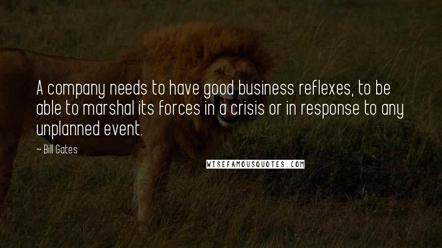 Bill Gates Quotes: A company needs to have good business reflexes, to be able to marshal its forces in a crisis or in response to any unplanned event.