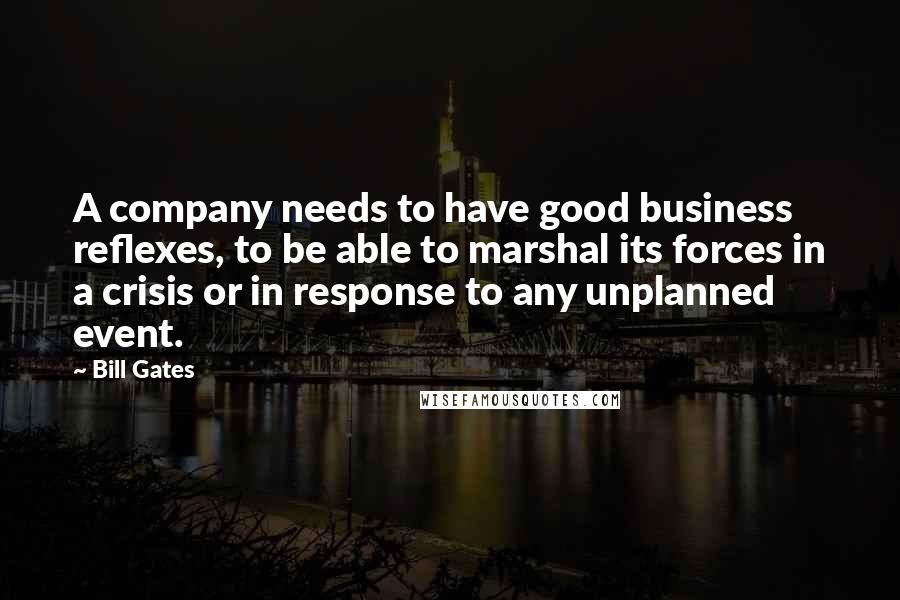 Bill Gates Quotes: A company needs to have good business reflexes, to be able to marshal its forces in a crisis or in response to any unplanned event.