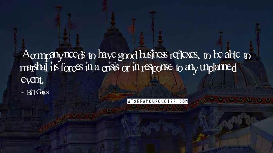 Bill Gates Quotes: A company needs to have good business reflexes, to be able to marshal its forces in a crisis or in response to any unplanned event.