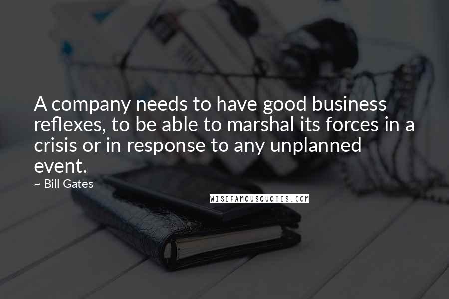 Bill Gates Quotes: A company needs to have good business reflexes, to be able to marshal its forces in a crisis or in response to any unplanned event.