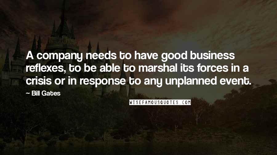 Bill Gates Quotes: A company needs to have good business reflexes, to be able to marshal its forces in a crisis or in response to any unplanned event.