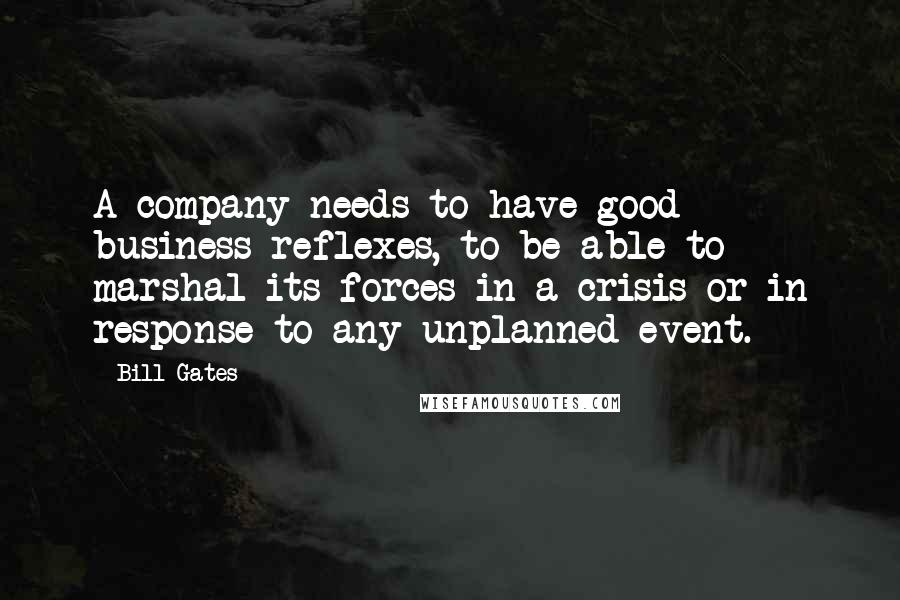 Bill Gates Quotes: A company needs to have good business reflexes, to be able to marshal its forces in a crisis or in response to any unplanned event.