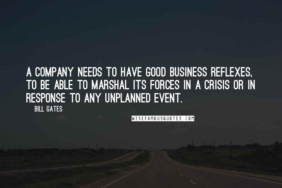 Bill Gates Quotes: A company needs to have good business reflexes, to be able to marshal its forces in a crisis or in response to any unplanned event.