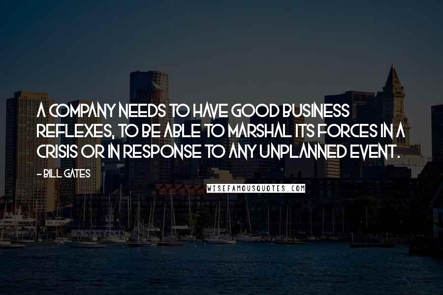 Bill Gates Quotes: A company needs to have good business reflexes, to be able to marshal its forces in a crisis or in response to any unplanned event.