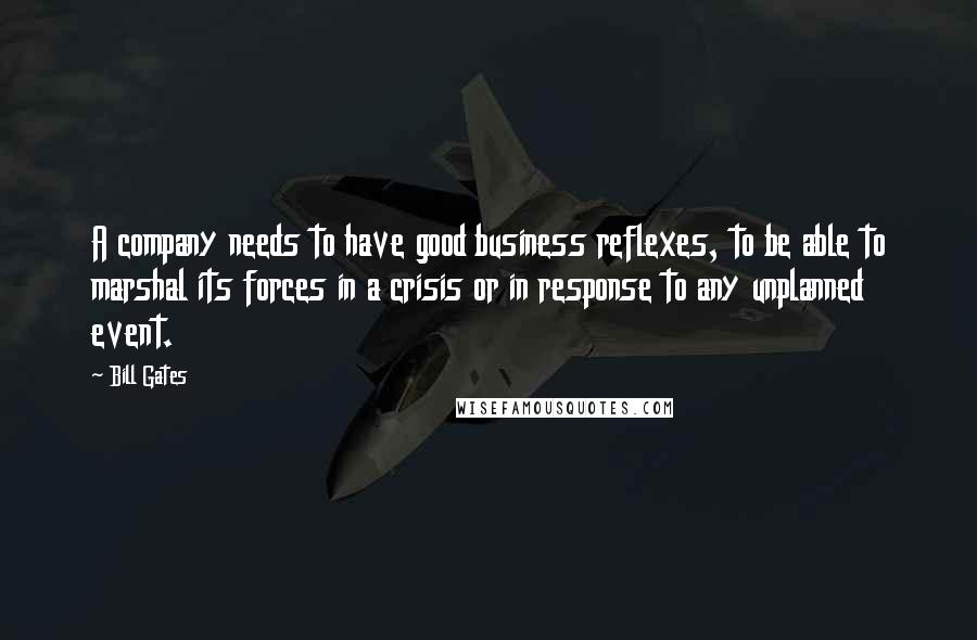 Bill Gates Quotes: A company needs to have good business reflexes, to be able to marshal its forces in a crisis or in response to any unplanned event.