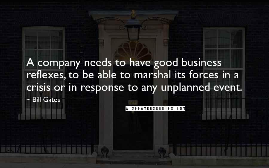 Bill Gates Quotes: A company needs to have good business reflexes, to be able to marshal its forces in a crisis or in response to any unplanned event.