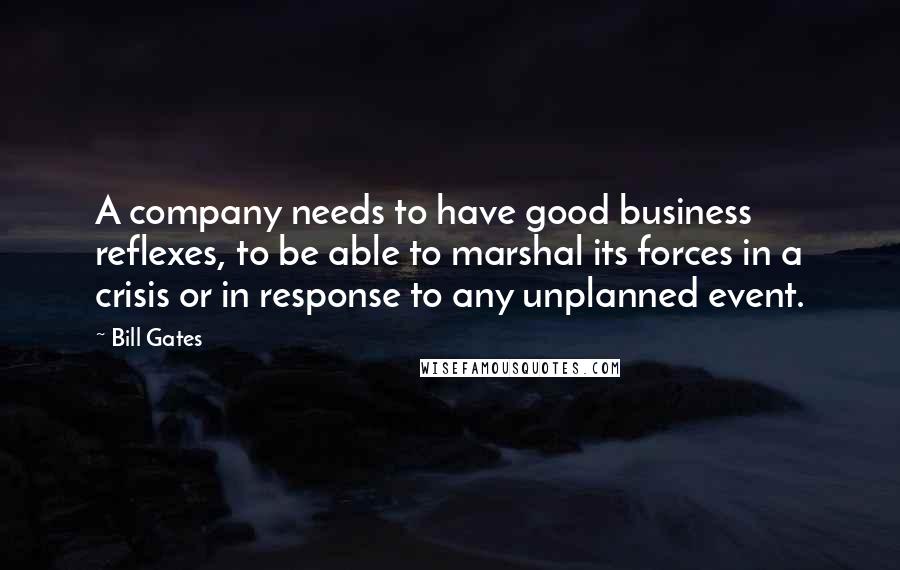 Bill Gates Quotes: A company needs to have good business reflexes, to be able to marshal its forces in a crisis or in response to any unplanned event.