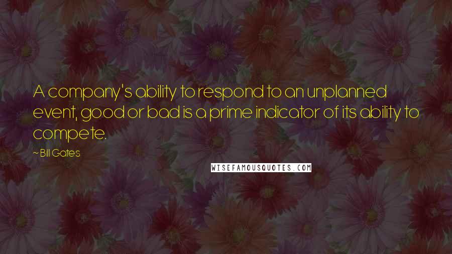 Bill Gates Quotes: A company's ability to respond to an unplanned event, good or bad is a prime indicator of its ability to compete.